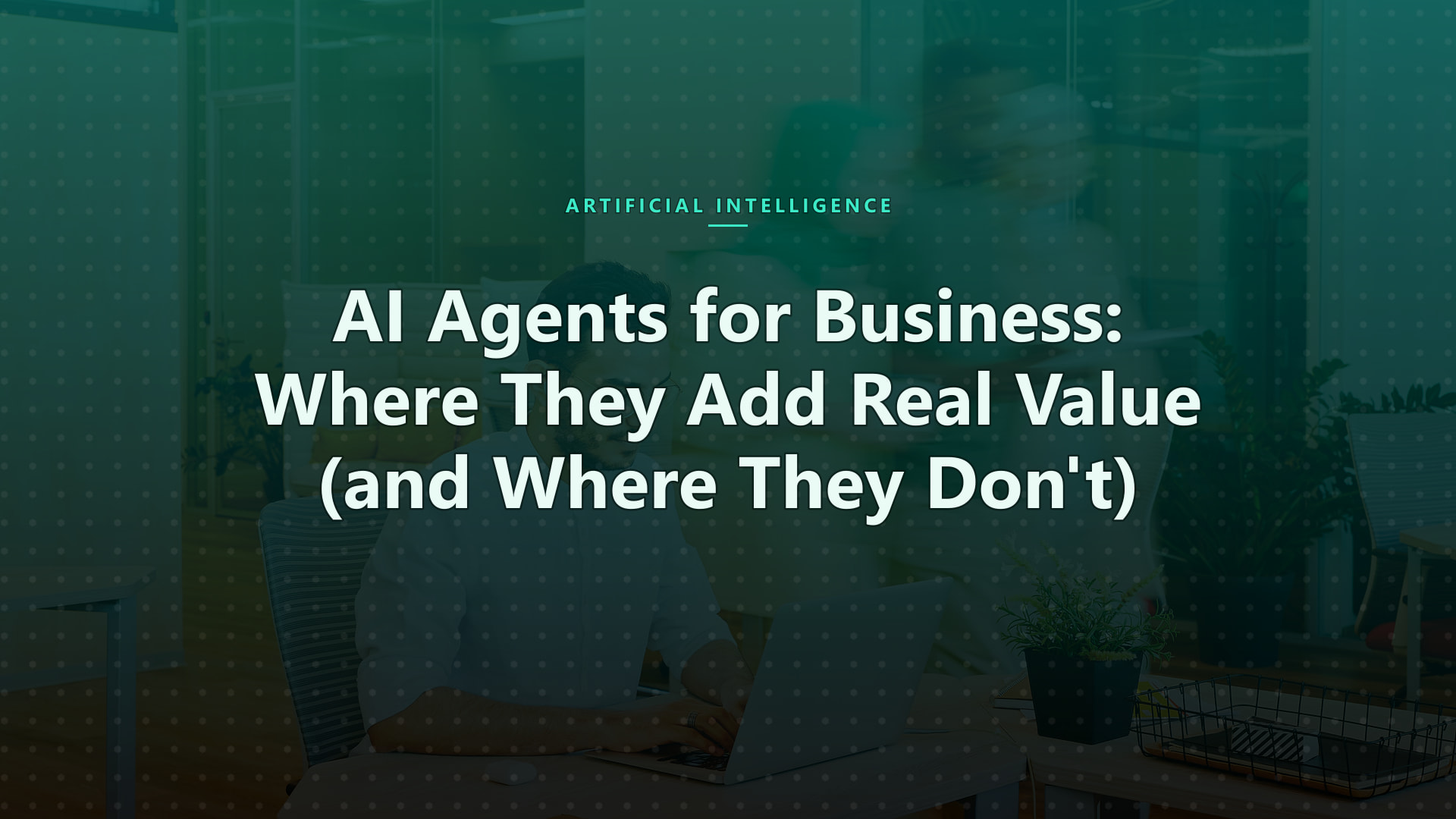 AI Agents for Business: Where They Add Real Value (and Where They Don't)
