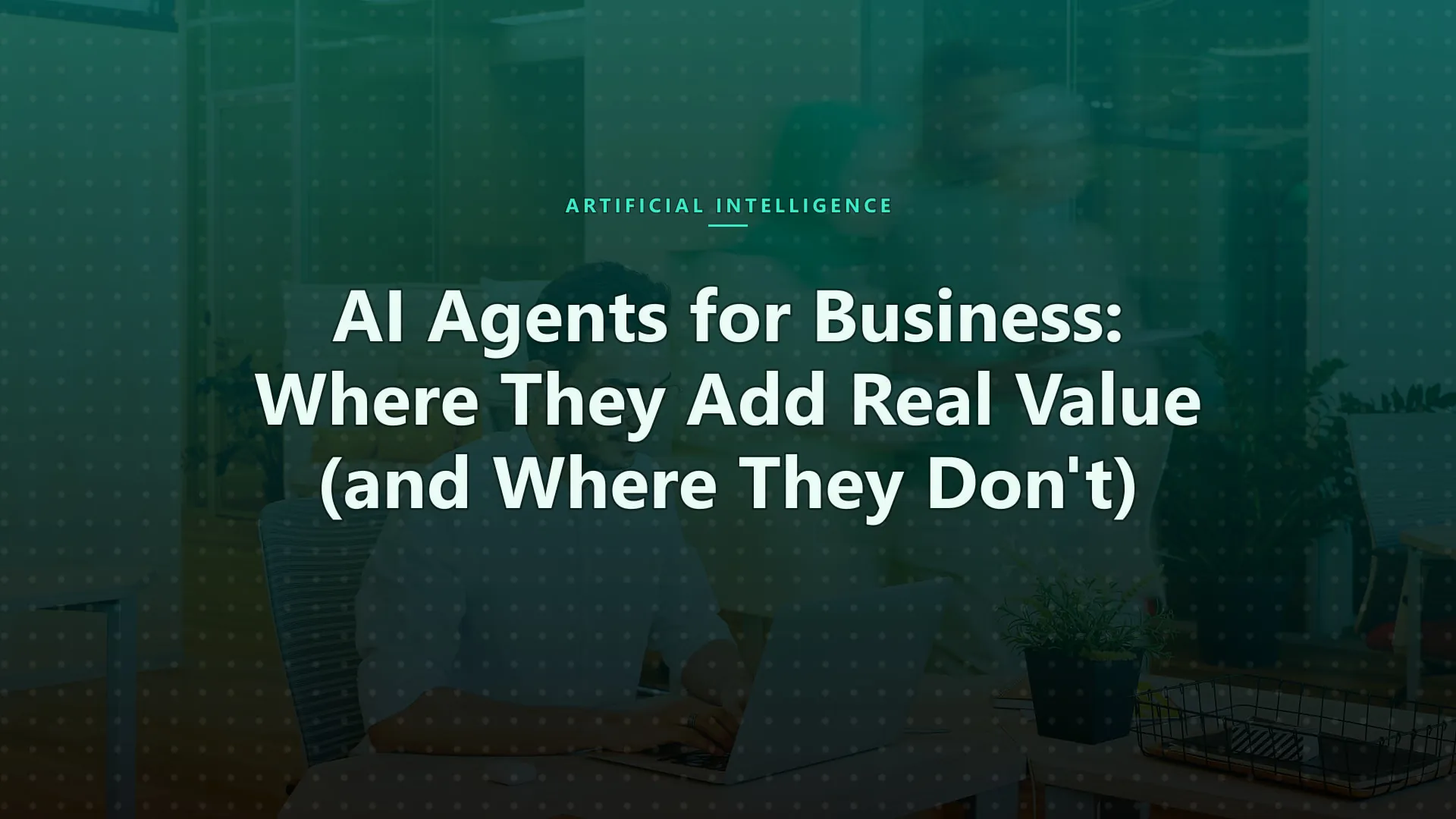 AI Agents for Business: Where They Add Real Value (and Where They Don't)