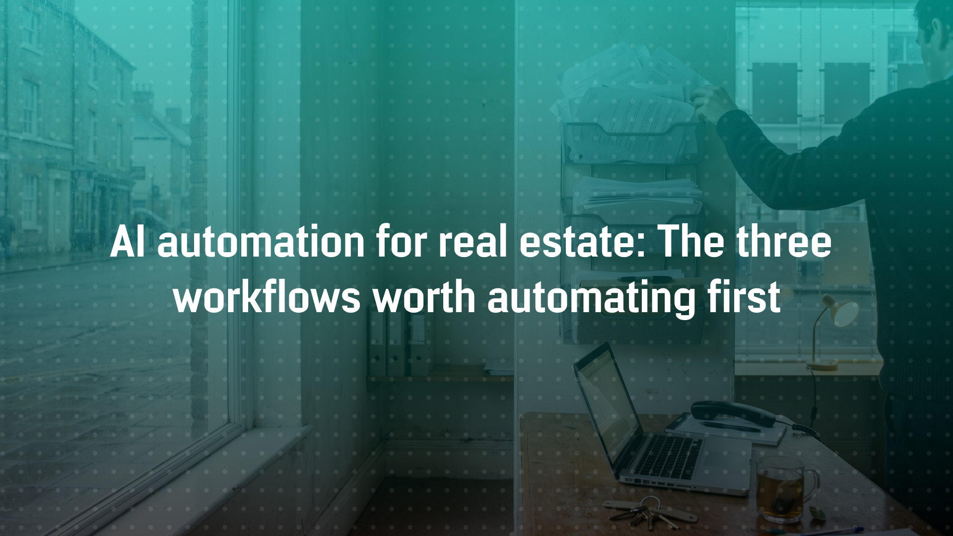 AI Automation for Real Estate: The Three Workflows Worth Automating First