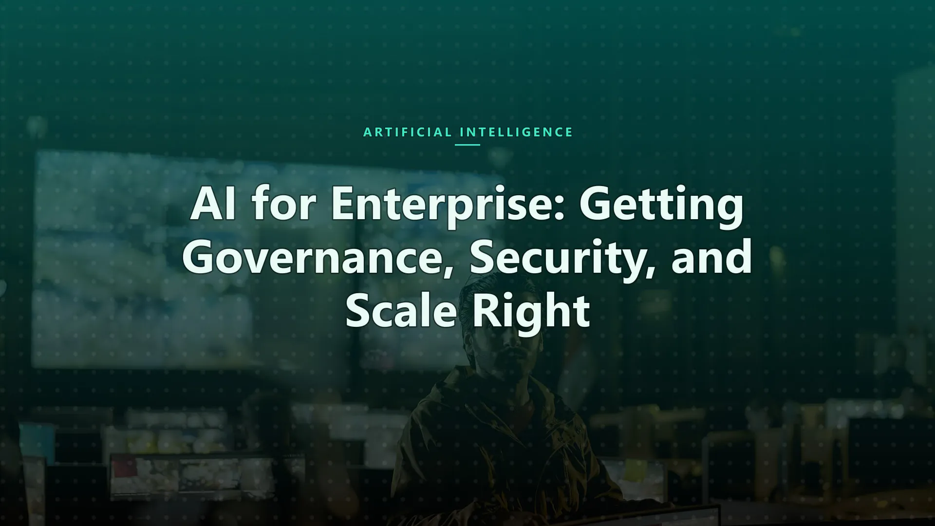AI for Enterprise: Getting Governance, Security, and Scale Right