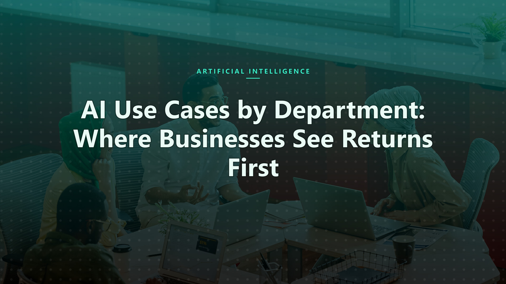 AI Use Cases by Department: Where Businesses See Returns First