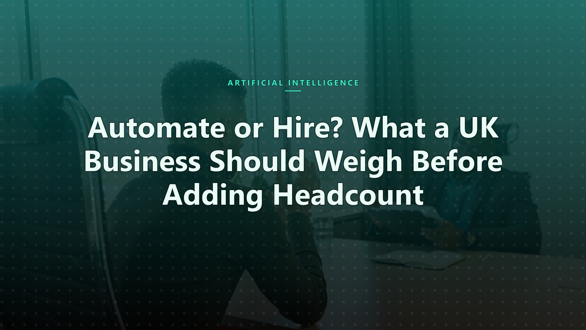 Automate or Hire? What a UK Business Should Weigh Before Adding Headcount