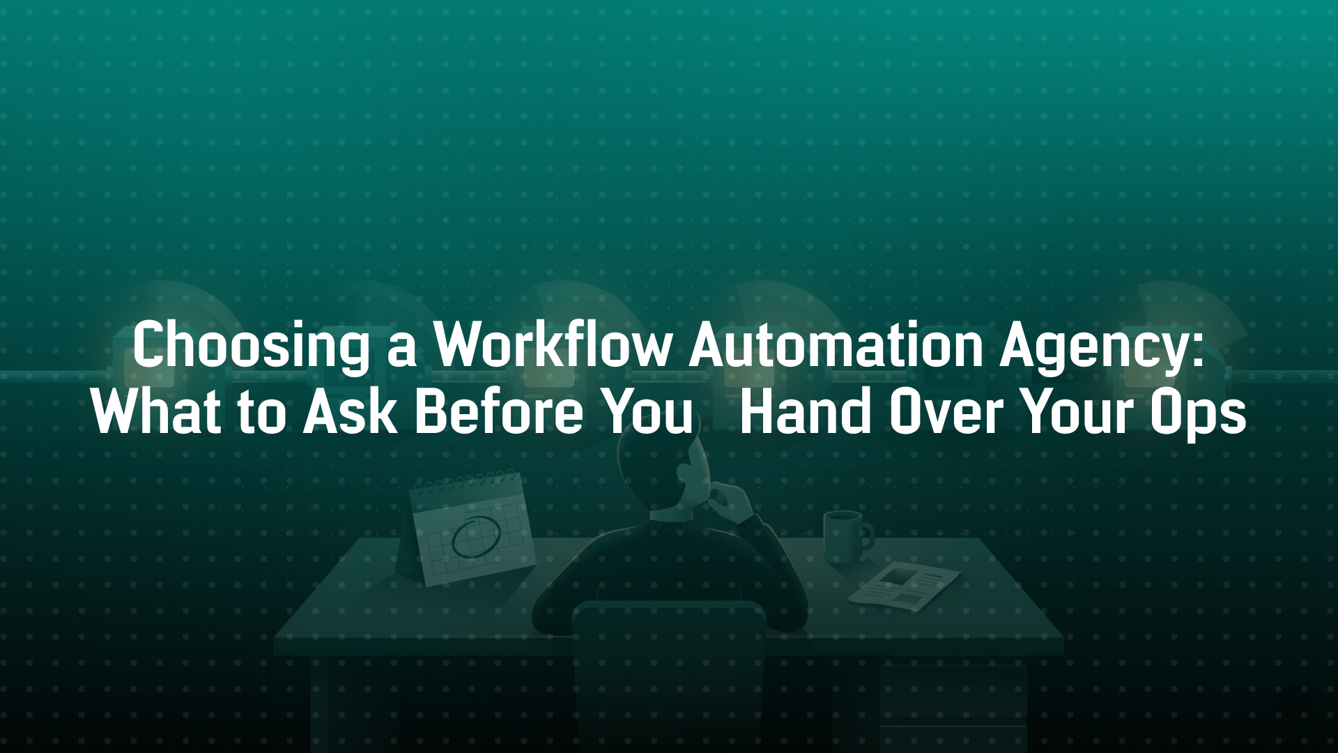 Choosing a Workflow Automation Agency: What to Ask Before You Hand Over Your Ops
