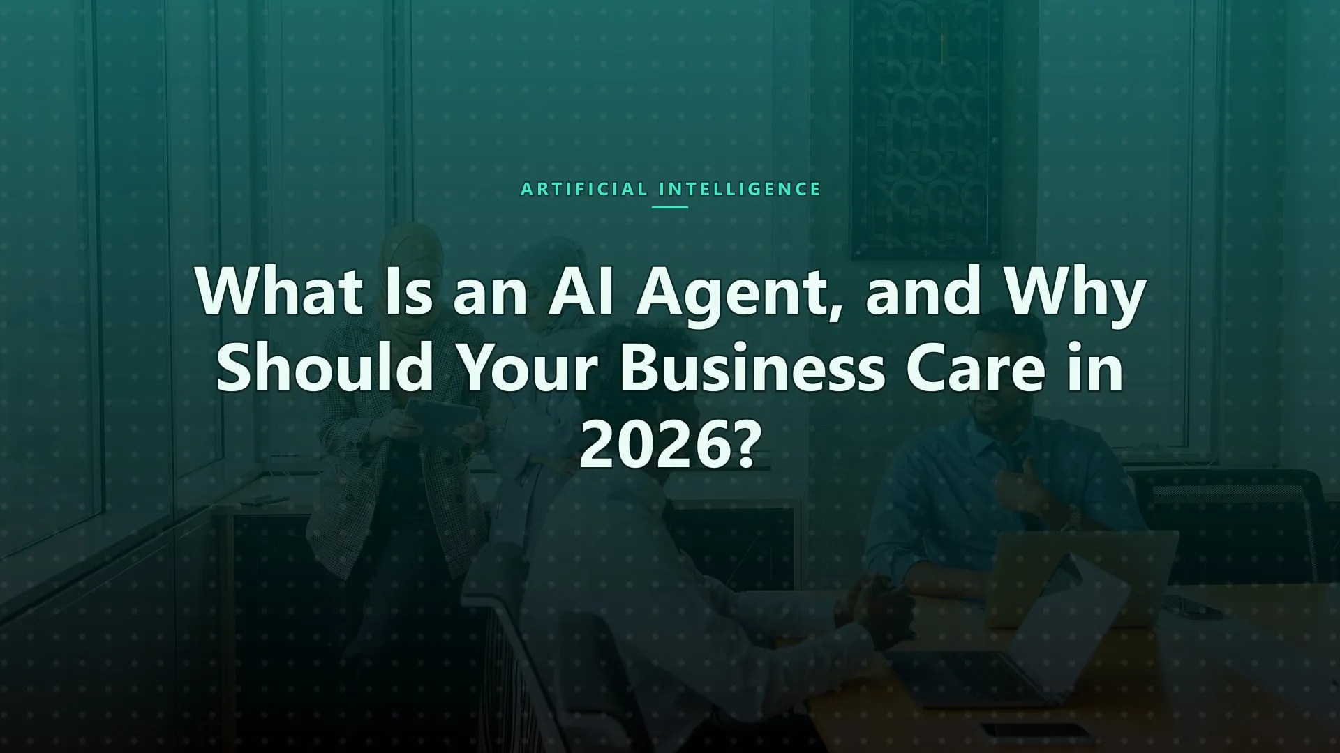 What Is an AI Agent, and Why Should Your Business Care in 2026?