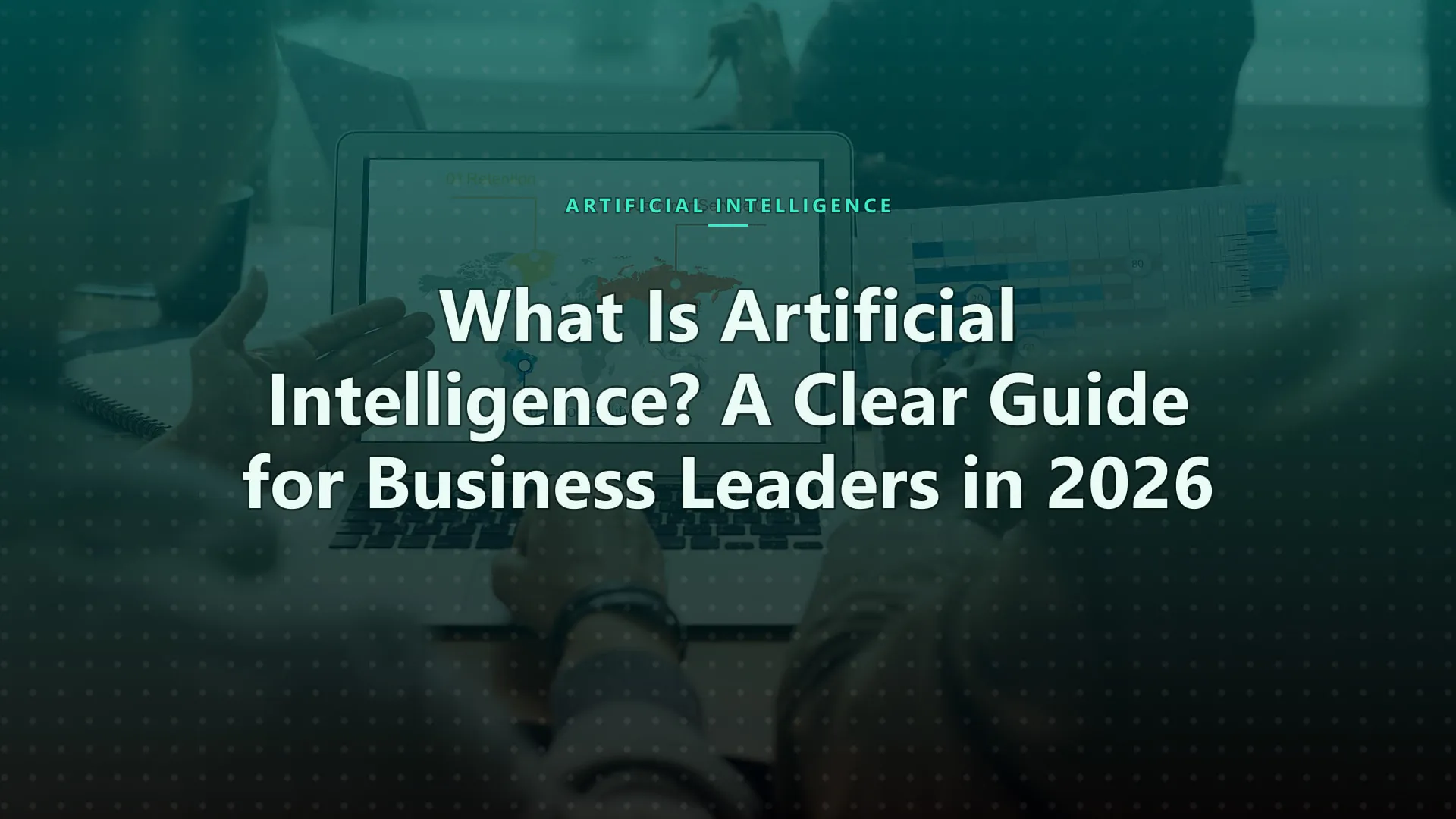 What Is Artificial Intelligence? A Clear Guide for Business Leaders in 2026