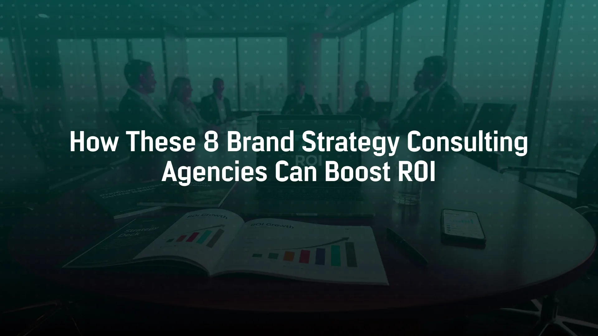 How These 8 Brand Strategy Consulting Agencies Can Boost ROI