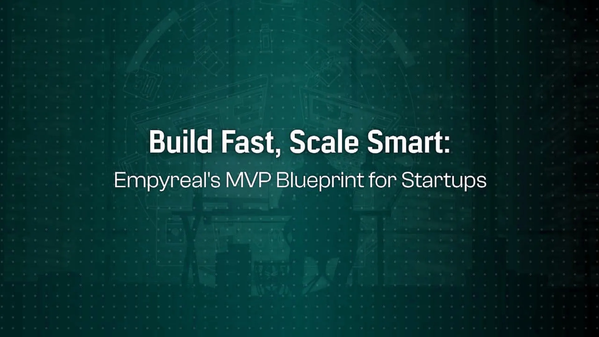 Build Fast but Build Smart: Empyreal’s MVP to Scale Blueprint for Custom Apps