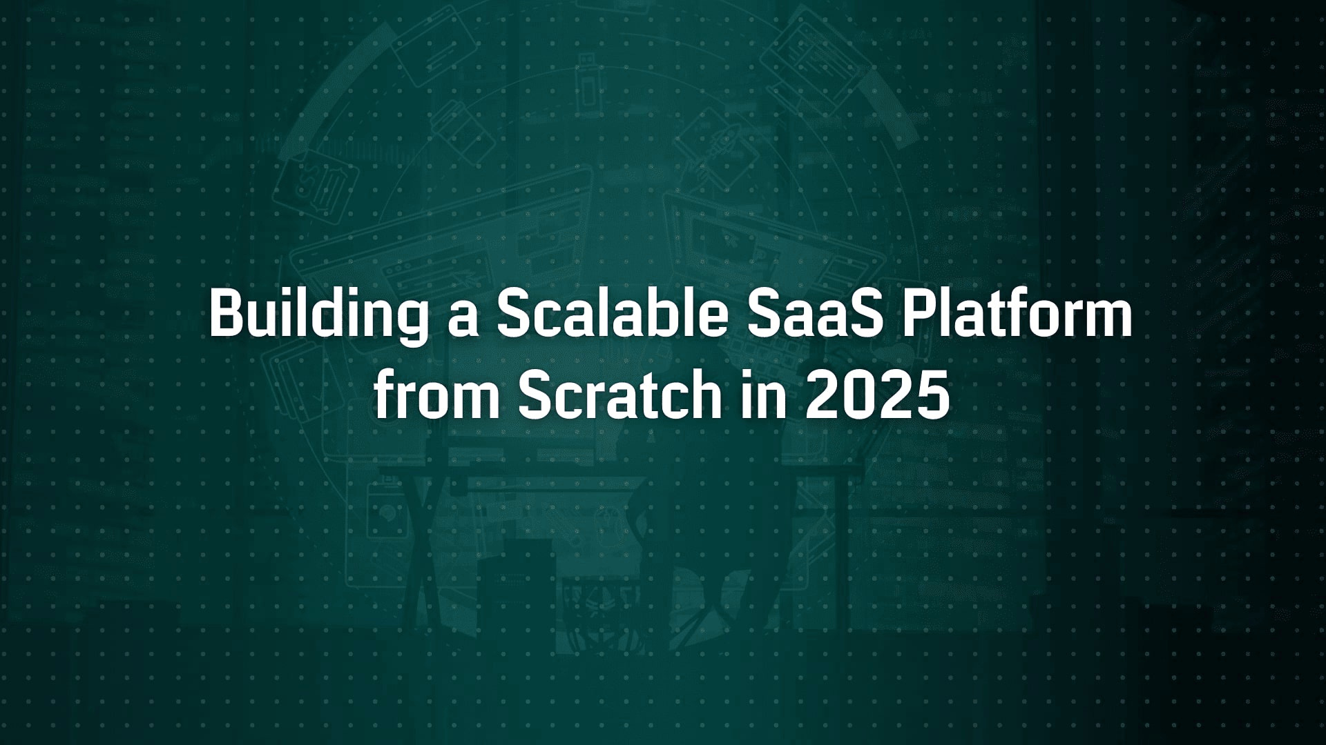How to Build a Scalable SaaS Platform from Scratch in 2025