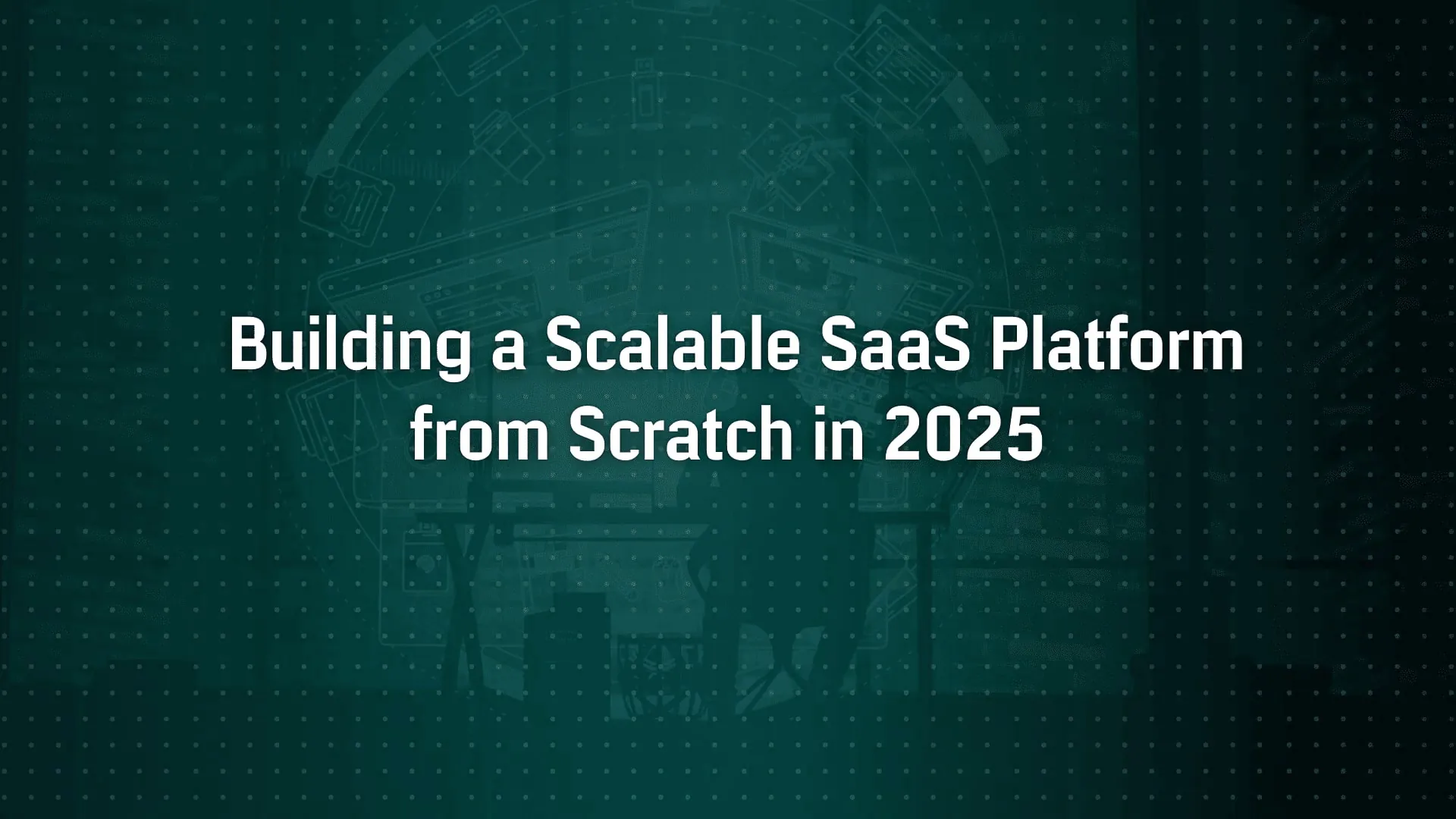 How to Build a Scalable SaaS Platform from Scratch in 2025