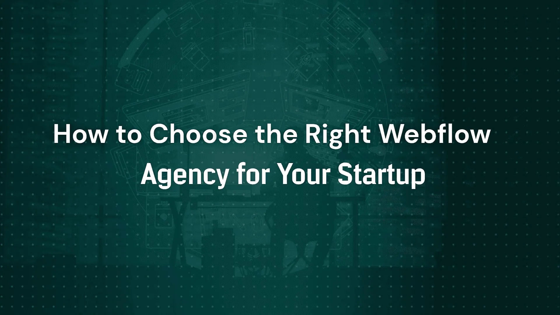How to Choose the Right Webflow Agency for Your Startup