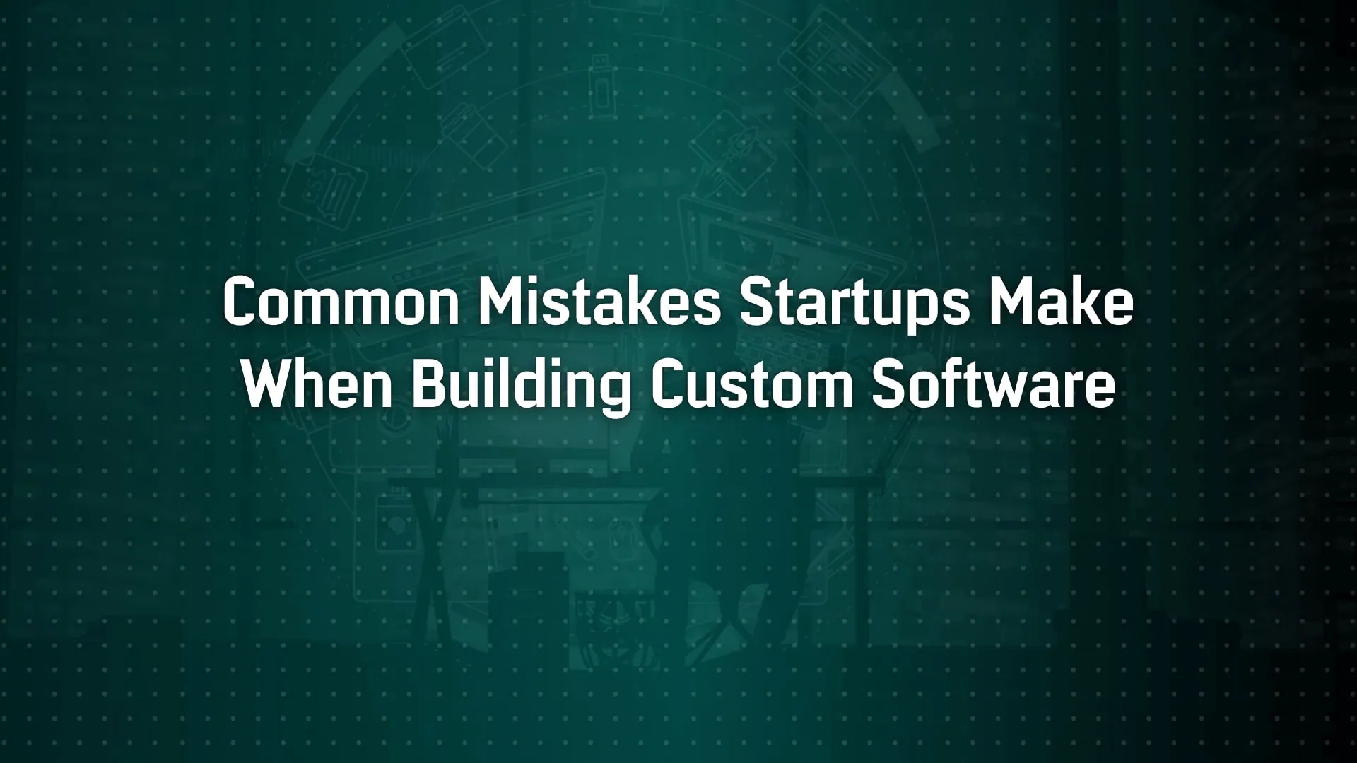 Common Mistakes Startups Make When Building Custom Software