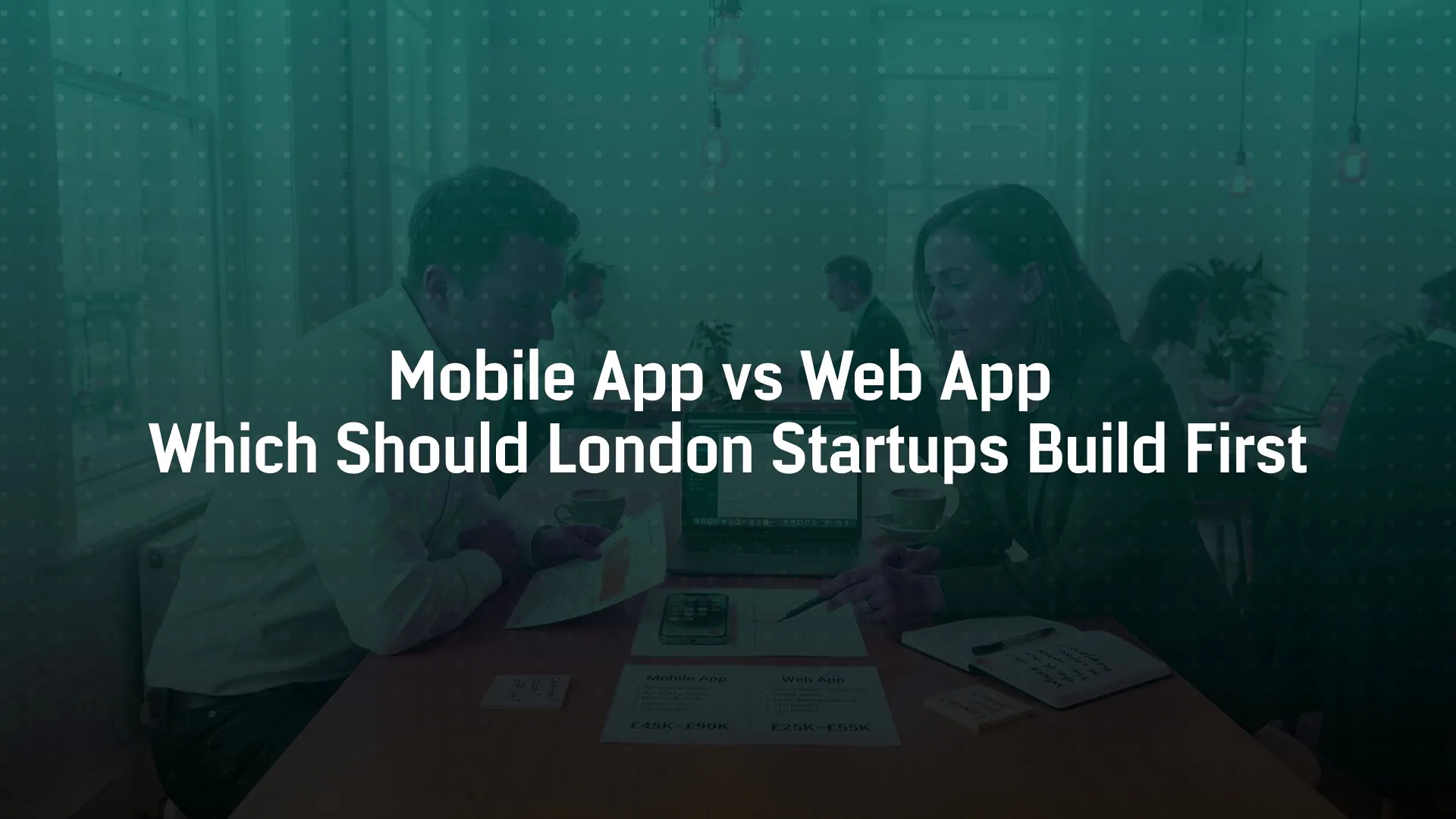 Mobile App vs Web App: Which Should London Startups Build First