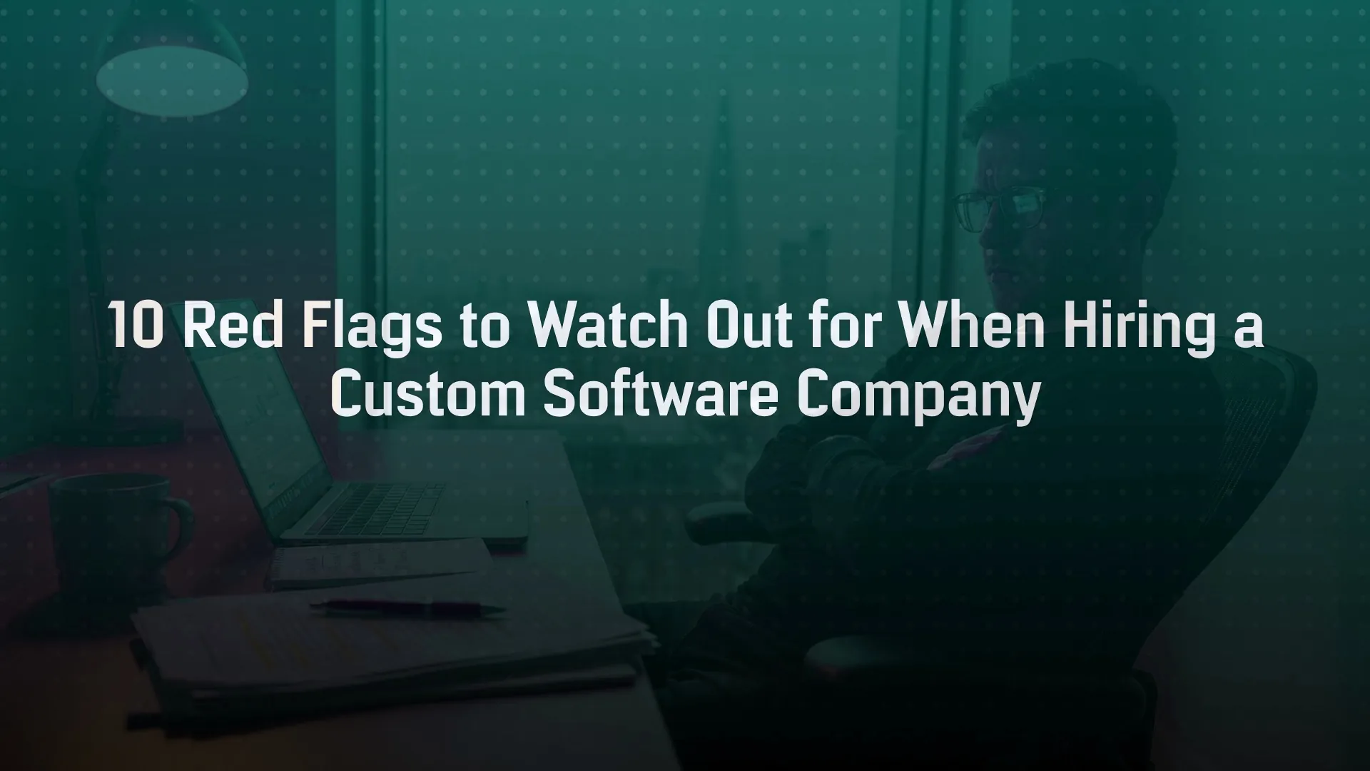 10 Red Flags to Watch Out for When Hiring a Custom Software Company