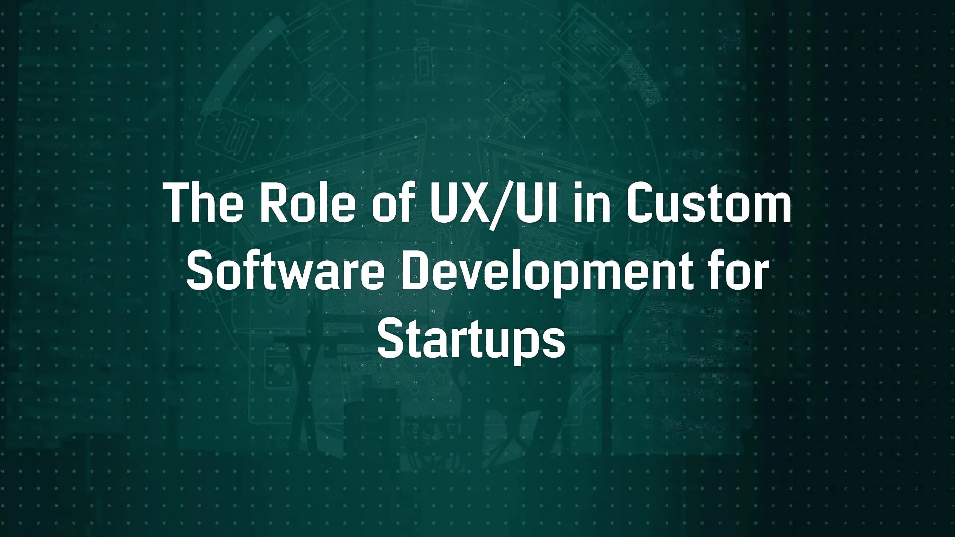 The Role of UX/UI in Custom Software Development for Startups