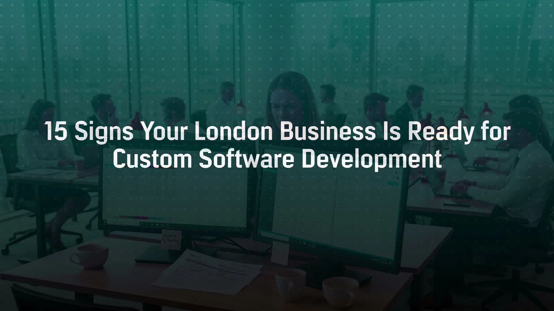 15 Signs Your London Business Is Ready for Custom Software Development
