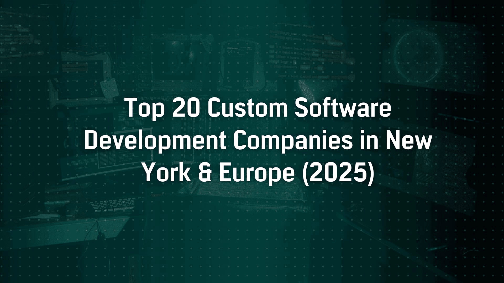 Top 20 Custom Software Development Companies in New York & Europe