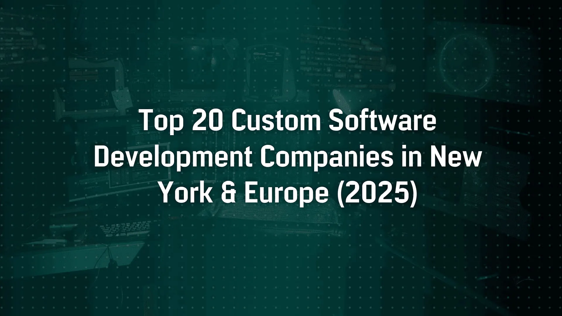 Top 20 Custom Software Development Companies in New York & Europe