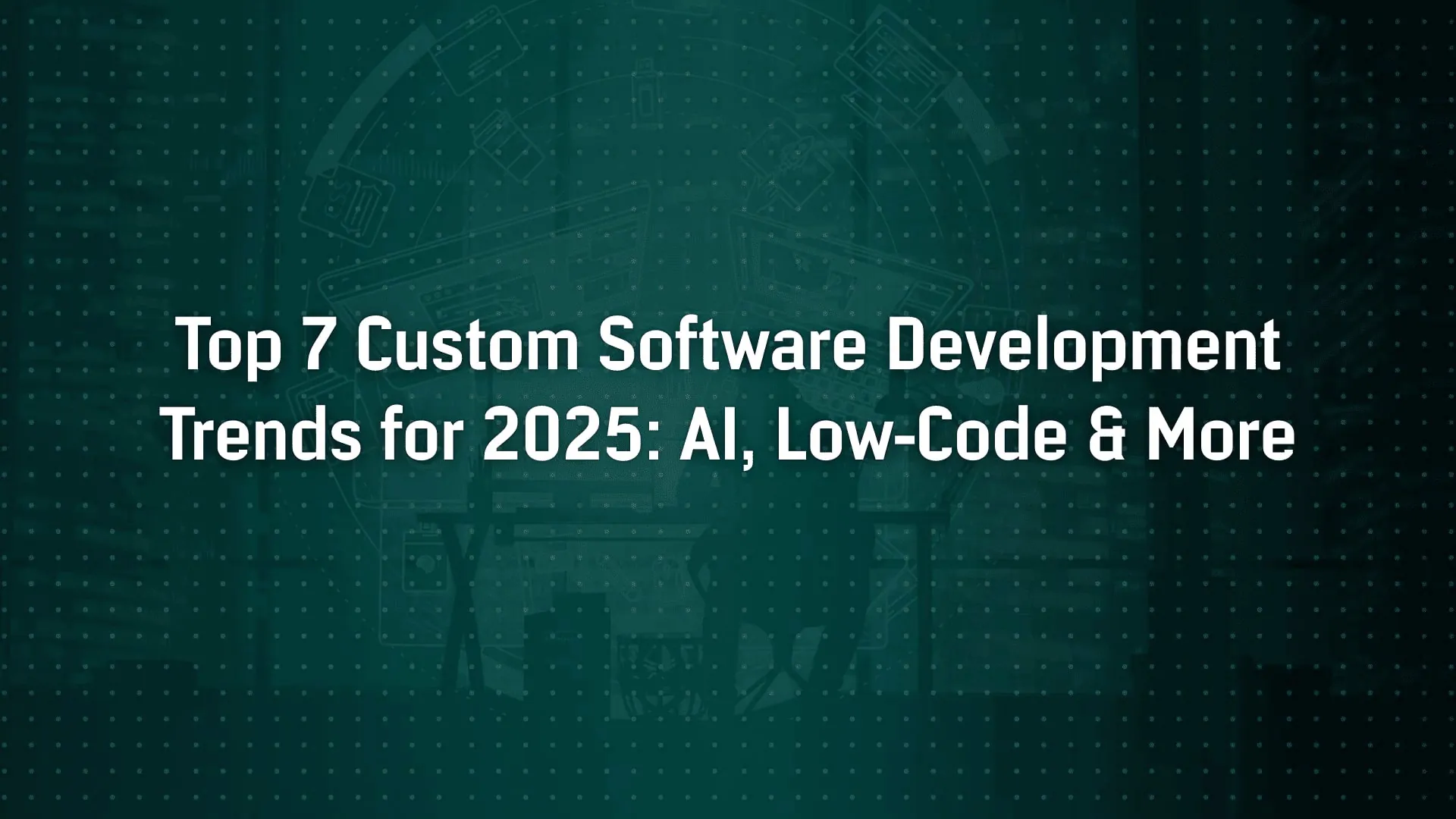Top 7 Custom Software Development Trends in 2025