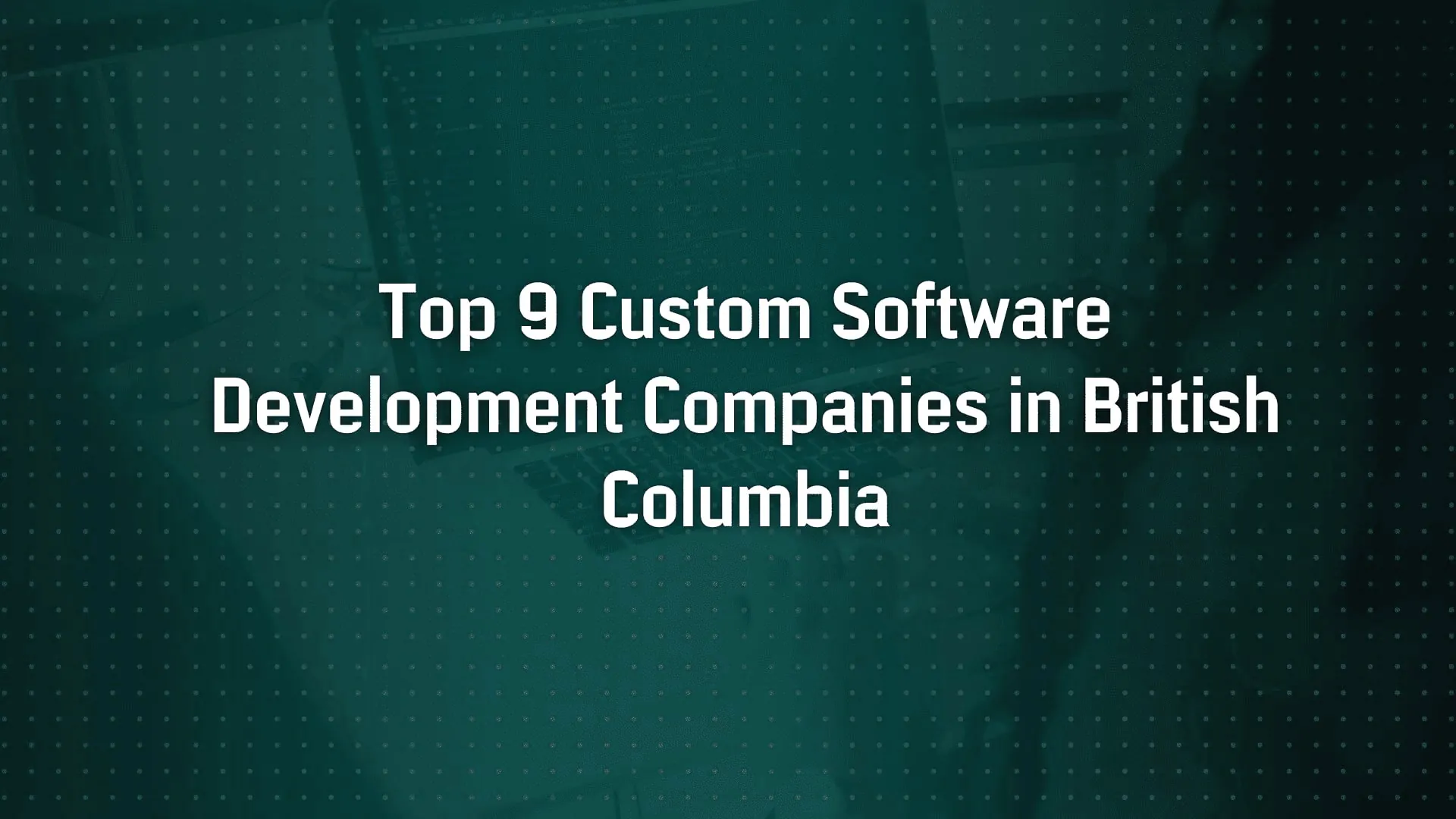 Top 9 Custom Software Development Companies in British Columbia | 2025 Guide