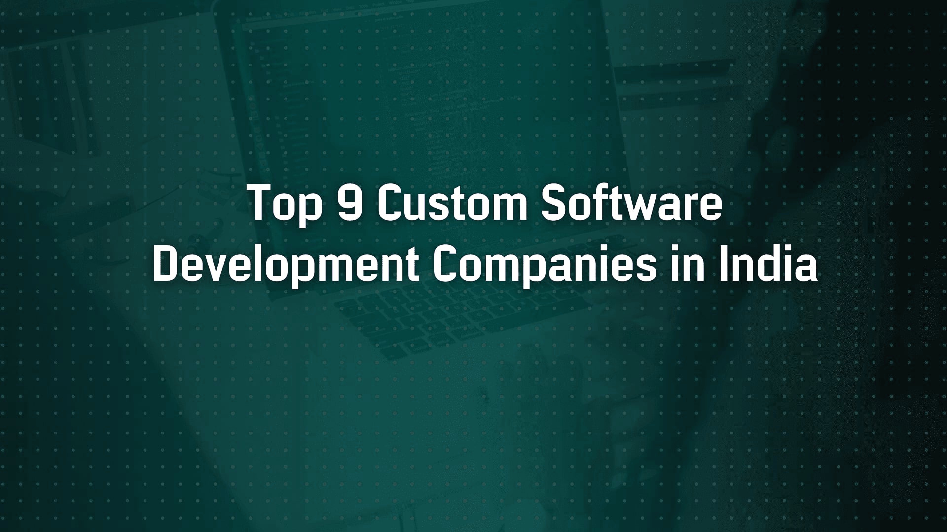 Top 9 Custom Software Development Companies in India