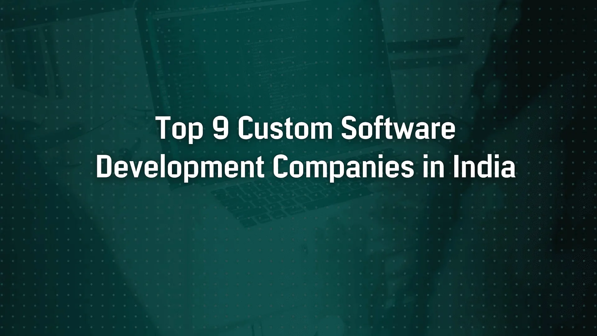 Top 9 Custom Software Development Companies in India