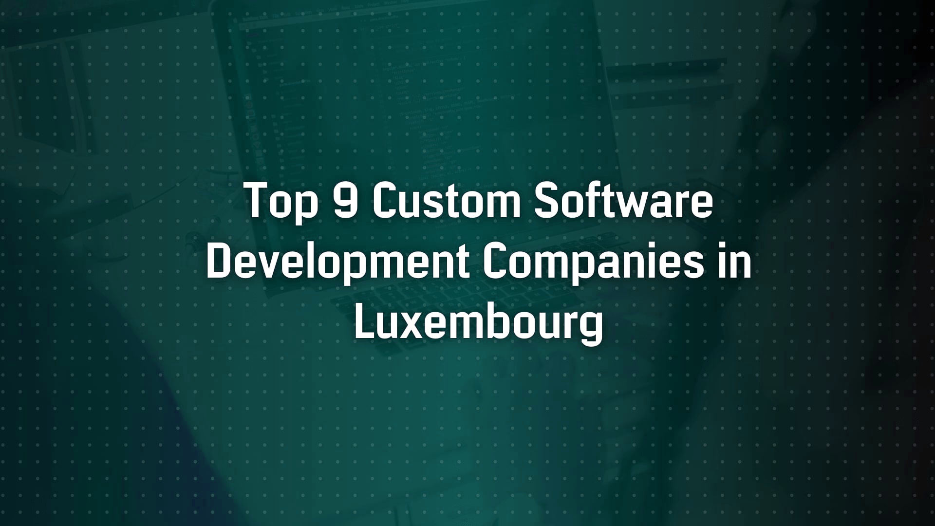 Top 9 Custom Software Development Companies in Luxembourg
