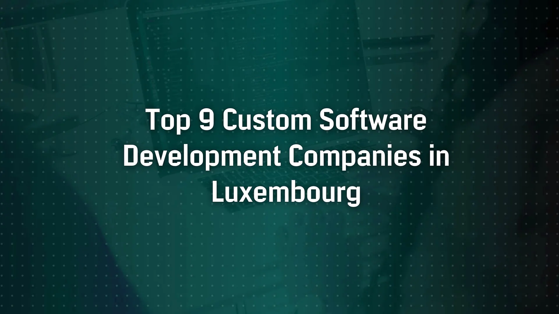 Top 9 Custom Software Development Companies in Luxembourg