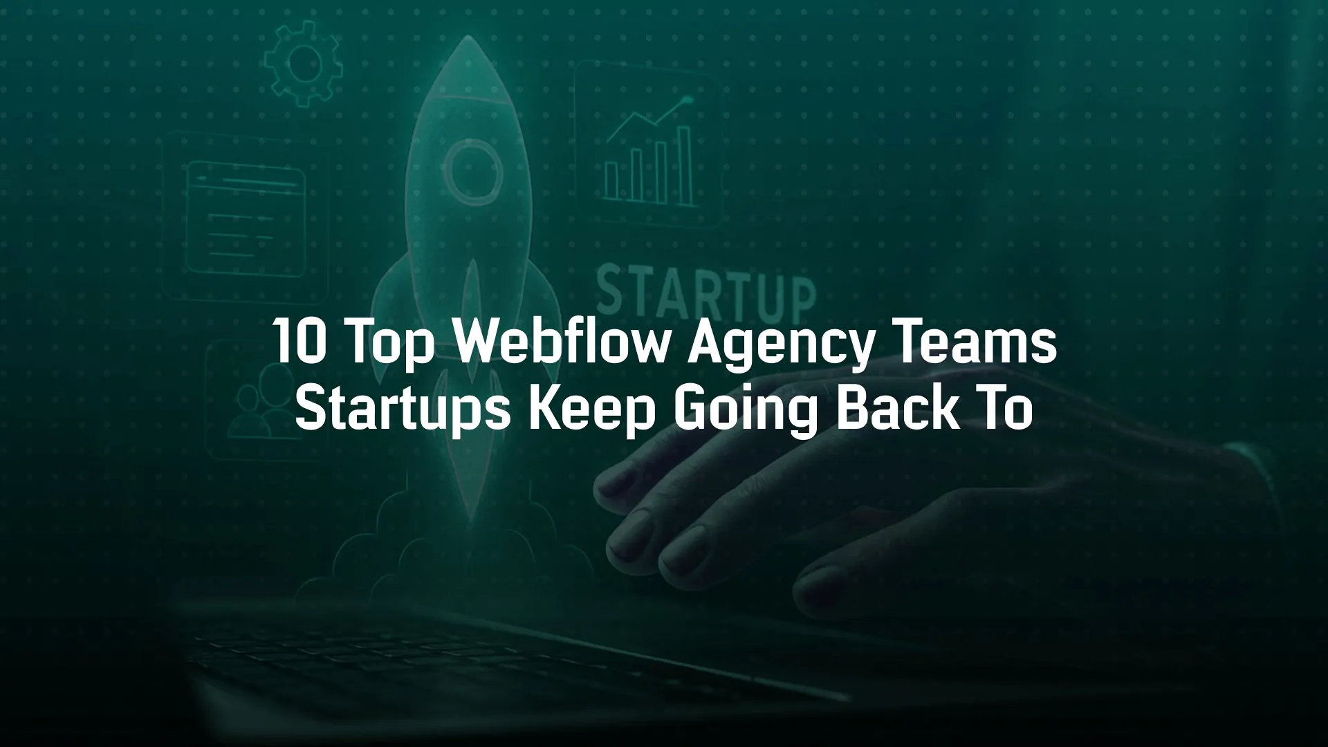 10 Top Webflow Agency Teams Startups Keep Going Back To