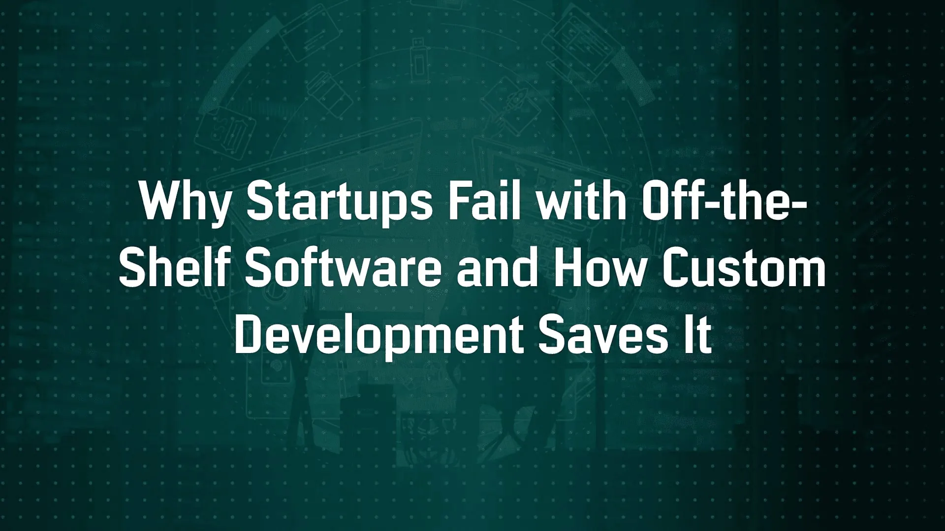 Why Startups Fail with Off?the?Shelf Software and How Custom Development Solves It