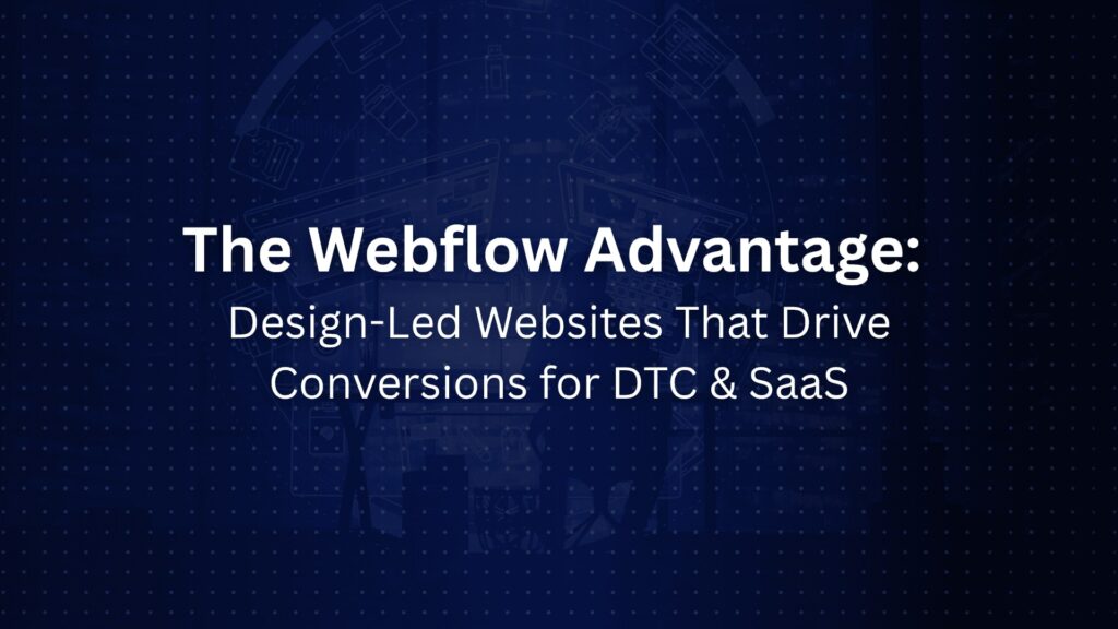 The Webflow Advantage: Building Design-Led Websites That Convert