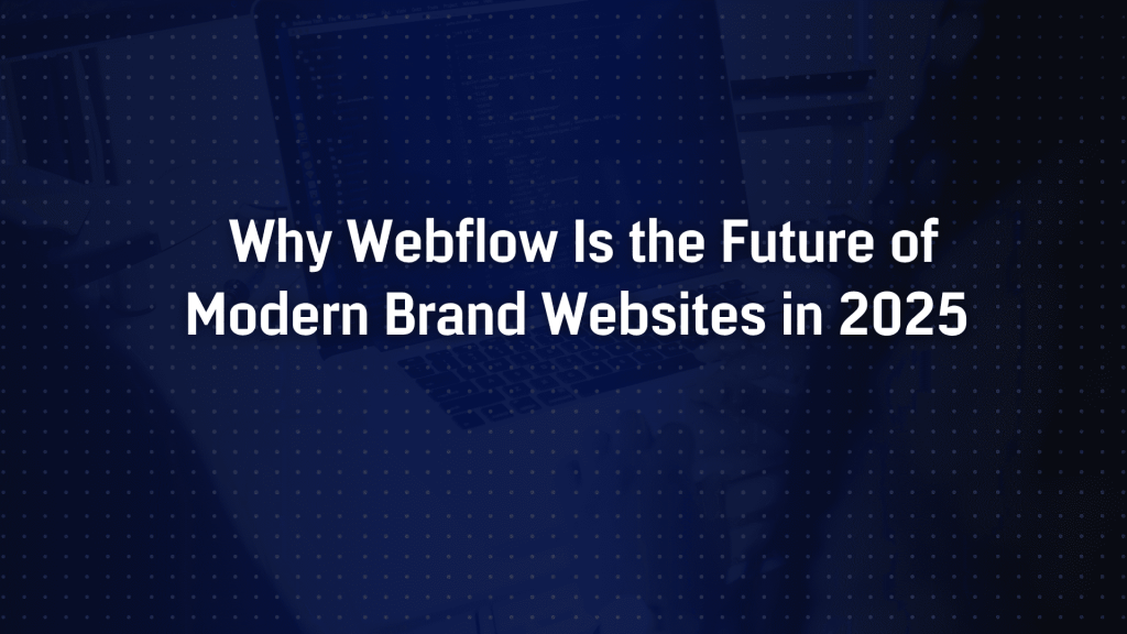 Why Webflow Is the Future of Modern Brand Websites in 2025