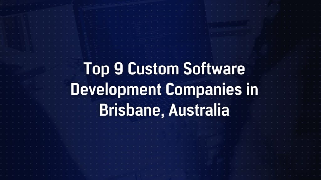 Top 9 Custom Software Development Companies in Brisbane, Australia