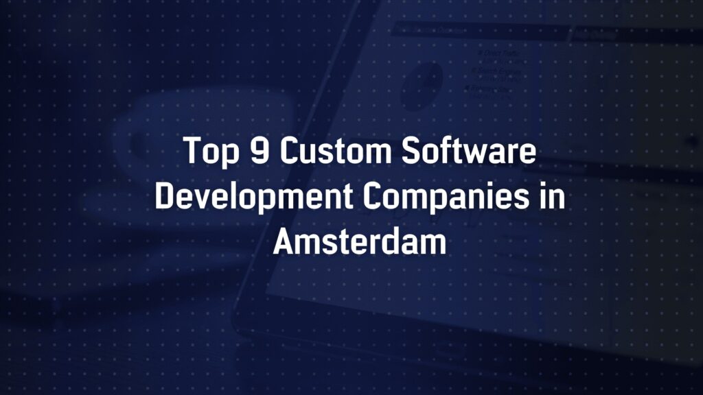 Top 9 Custom Software Development Companies in Amsterdam