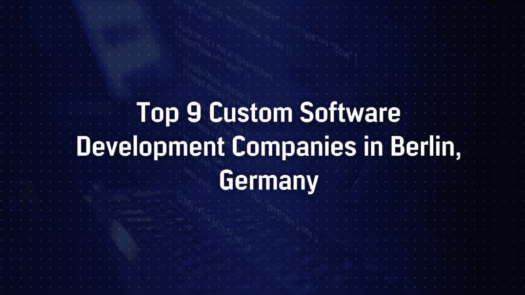 Top 9 Custom Software Development Companies in Berlin, Germany