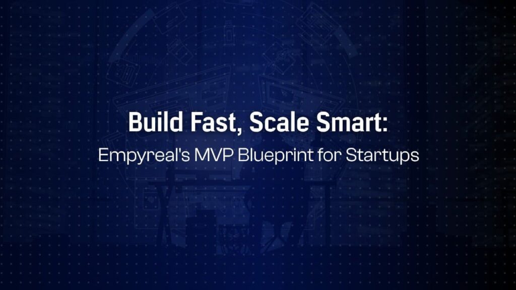 Build Fast but Build Smart: Empyreal’s MVP to Scale Blueprint for Custom Apps
