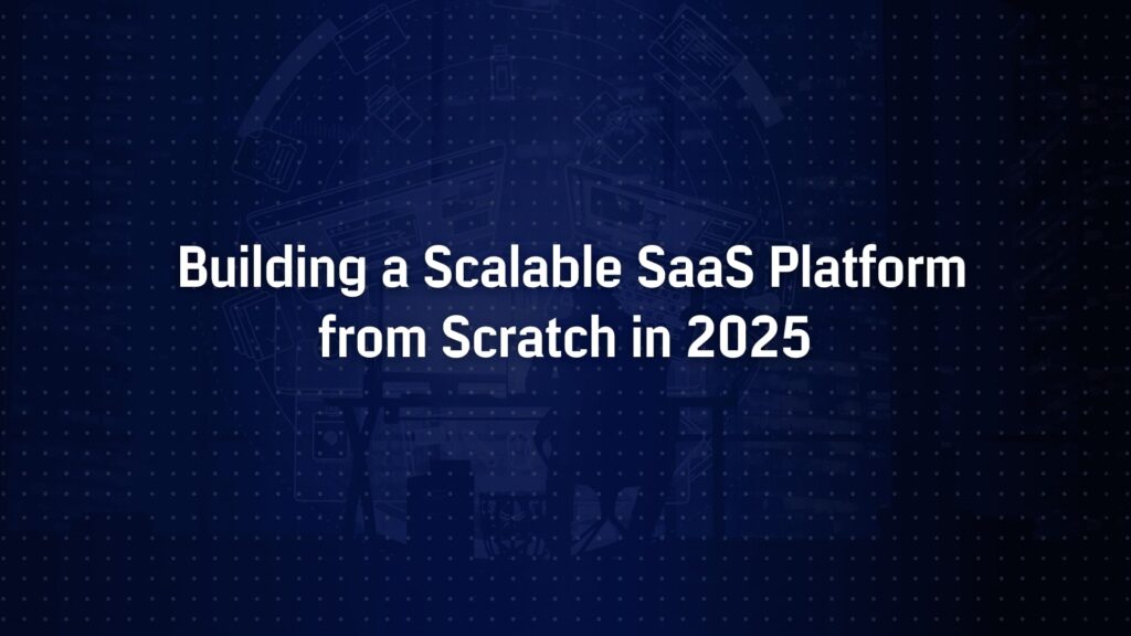 How to Build a Scalable SaaS Platform from Scratch in 2025