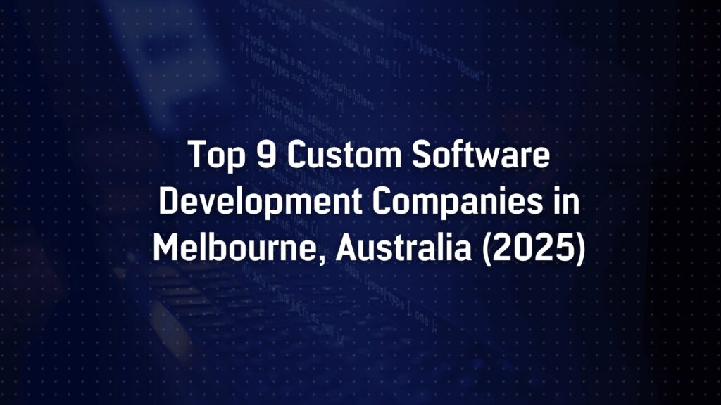 Top 9 Custom Software Development Companies in Melbourne, Australia (2025)