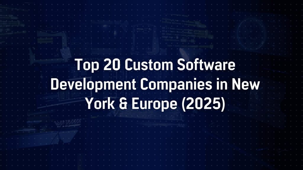Top 20 Custom Software Development Companies in New York & Europe