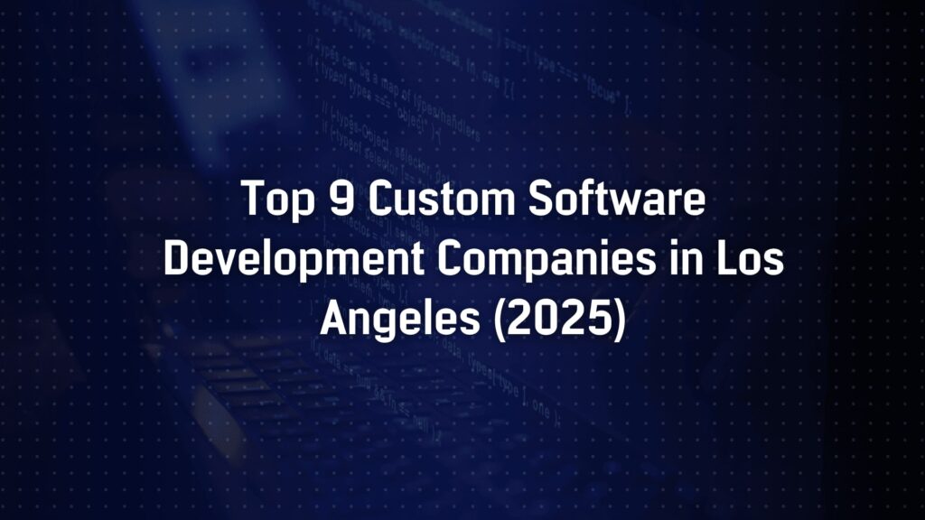 Top 9 Custom Software Development Companies in Los Angeles (2025)