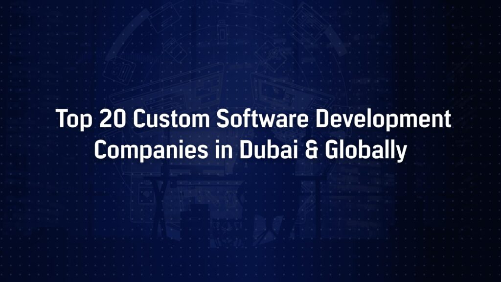Top 20 Custom Software Development Companies in Dubai & Globally