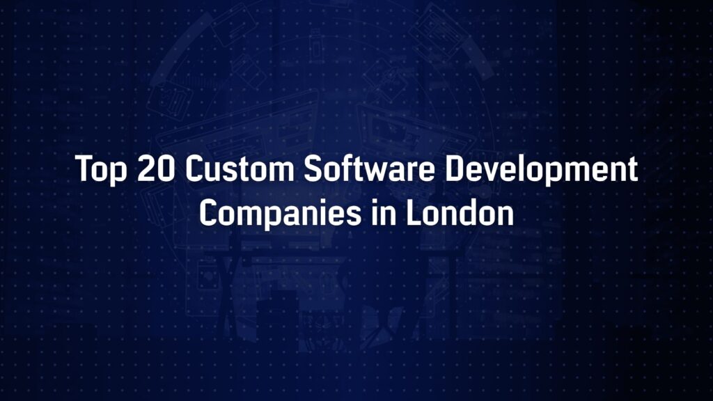 Top 20 Custom Software Development Companies in London