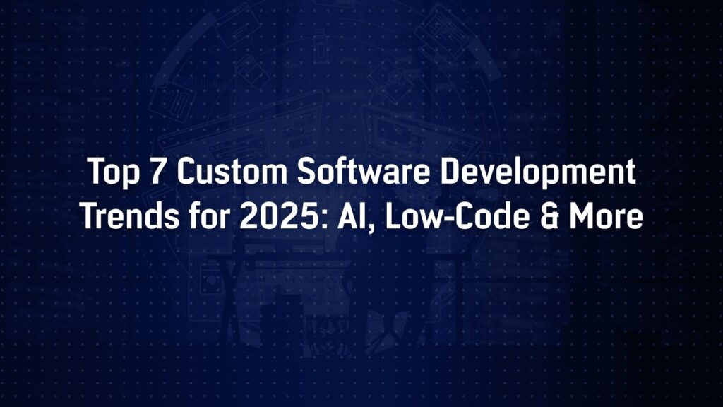 Top 7 Custom Software Development Trends in 2025