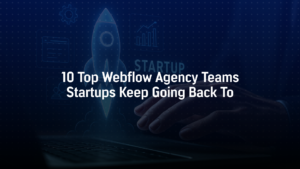 10 Top Webflow Agency Teams Startups Keep Going Back To