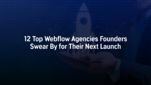 12 Top Webflow Agencies Founders Swear By for Their Next Launch