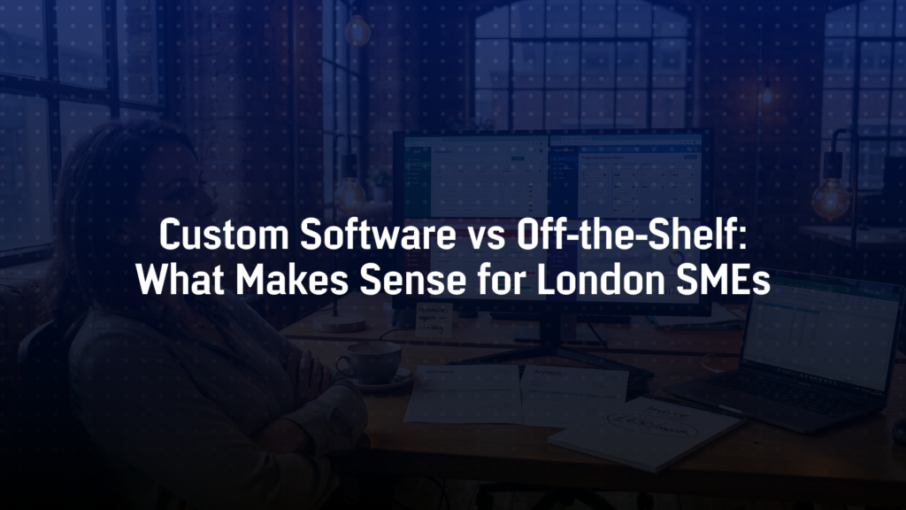 Custom Software vs Off-the-Shelf: What Makes Sense for London SMEs