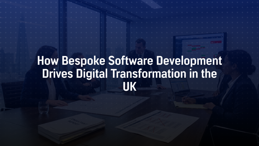 How Bespoke Software Development Drives Digital Transformation in the UK