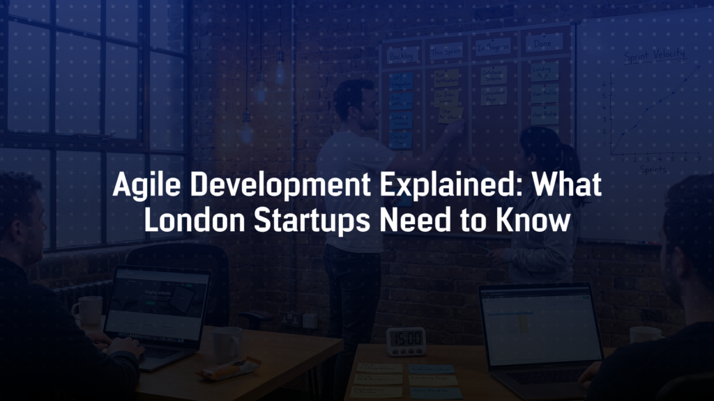 Agile Development Explained: What London Startups Need to Know