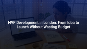 MVP Development in London: From Idea to Launch Without Wasting Budget