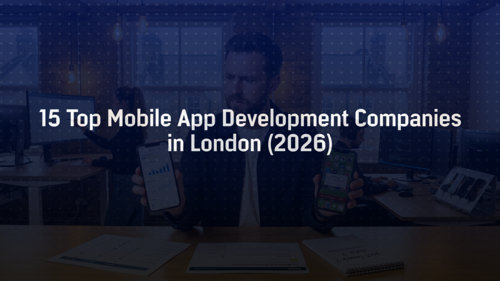 15 Top Mobile App Development Companies in London Right Now