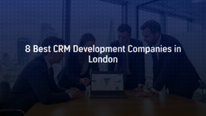 8 Best CRM Development Companies in London